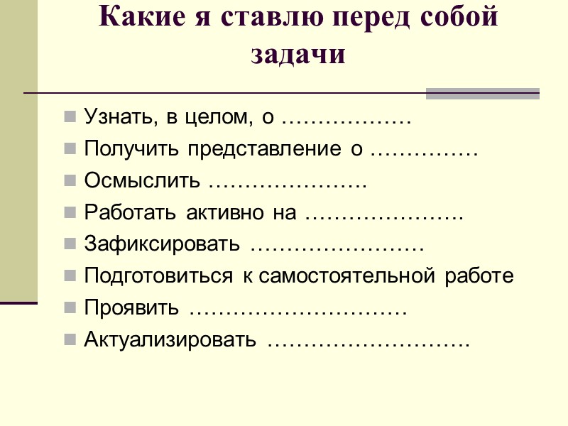 Какие я ставлю перед собой задачи  Узнать, в целом, о ……………… Получить представление